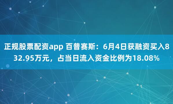 正规股票配资app 百普赛斯：6月4日获融资买入832.95万元，占当日流入资金比例为18.08%