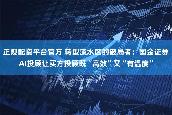 正规配资平台官方 转型深水区的破局者：国金证券AI投顾让买方投顾既“高效”又“有温度”