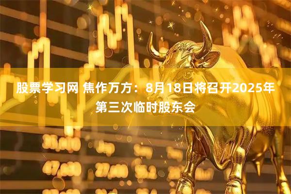 股票学习网 焦作万方：8月18日将召开2025年第三次临时股东会