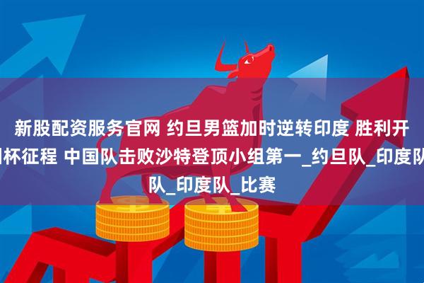 新股配资服务官网 约旦男篮加时逆转印度 胜利开启亚洲杯征程 中国队击败沙特登顶小组第一_约旦队_印度队_比赛
