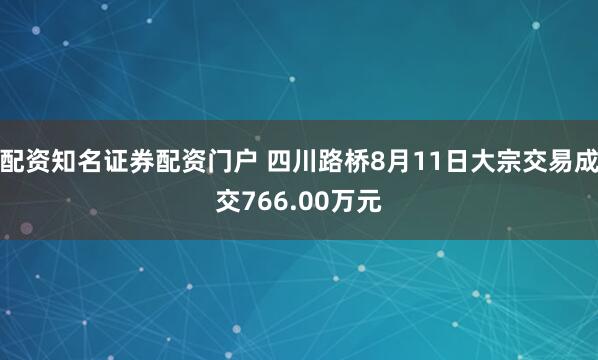 配资知名证券配资门户 四川路桥8月11日大宗交易成交766.00万元