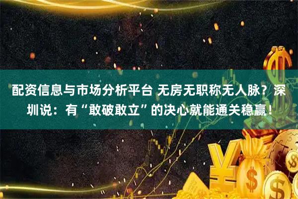 配资信息与市场分析平台 无房无职称无人脉？深圳说：有“敢破敢立”的决心就能通关稳赢！