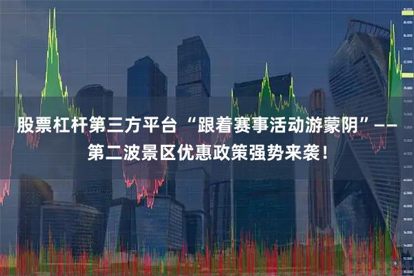 股票杠杆第三方平台 “跟着赛事活动游蒙阴”——第二波景区优惠政策强势来袭！
