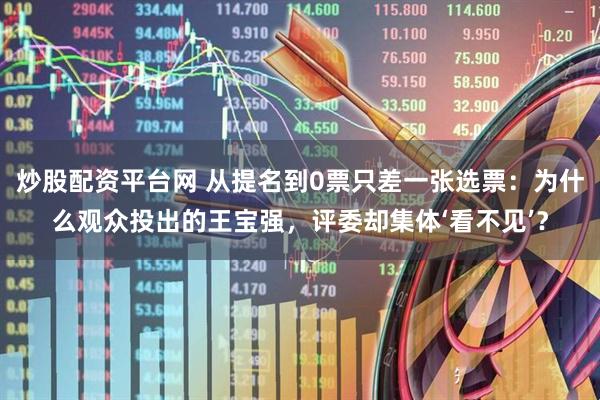 炒股配资平台网 从提名到0票只差一张选票：为什么观众投出的王宝强，评委却集体‘看不见’？